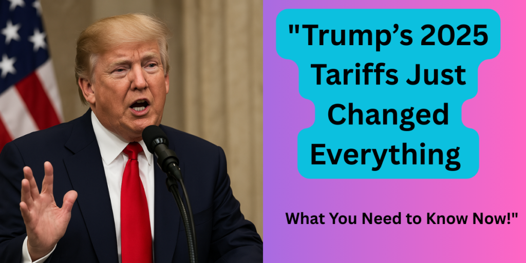 Trump’s 2025 Tariffs Just Changed Everything – What You Need to Know Now!